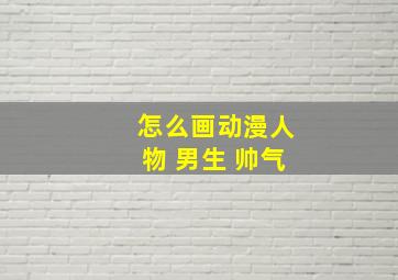 怎么画动漫人物 男生 帅气